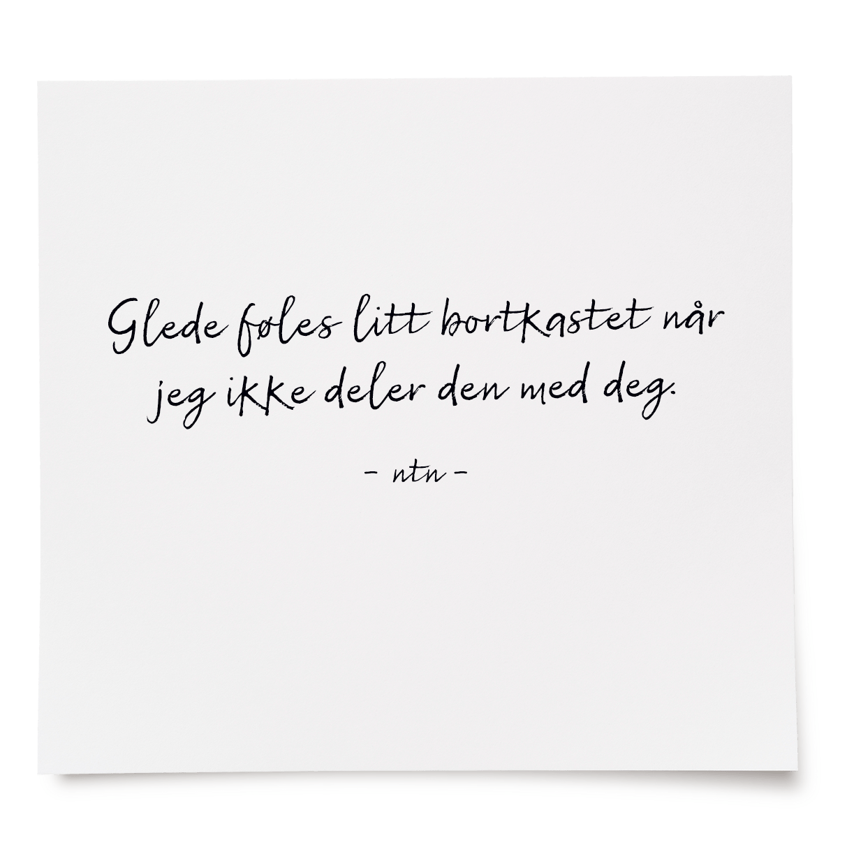 Glede føles litt bortkastet når jeg ikke deler den med deg.